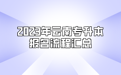 2023年云南專升本報(bào)名流程匯總