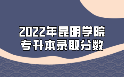 2022年昆明學(xué)院專升本錄取分?jǐn)?shù)