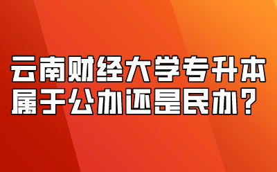 云南財經(jīng)大學專升本屬于公辦還是民辦？