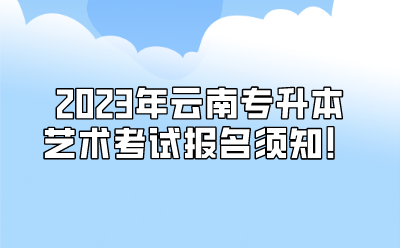 2023年云南專升本藝術(shù)考試報(bào)名須知！