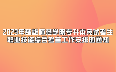 2023年楚雄師范學院專升本免試考生職業(yè)技能綜合考查工作安排的通知