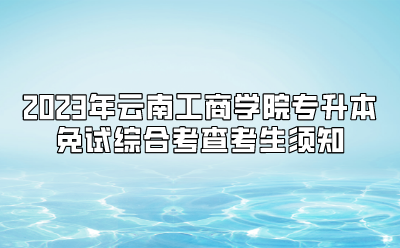 2023年云南工商學(xué)院專升本免試綜合考查考生須知