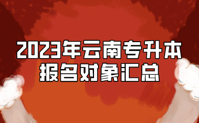 2023年云南專升本報(bào)名對(duì)象匯總