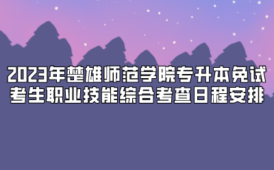 2023年楚雄師范學(xué)院專升本免試考生職業(yè)技能綜合考查日程安排