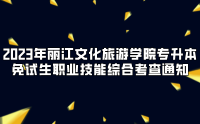 2023年麗江文化旅游學院專升本免試生職業(yè)技能綜合考查通知