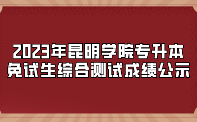 2023年昆明學(xué)院專(zhuān)升本免試生綜合測(cè)試成績(jī)公示