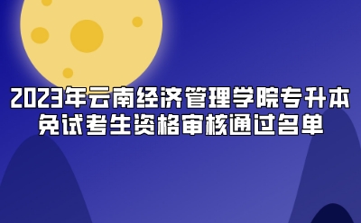 2023年云南經(jīng)濟管理學院專升本免試考生資格審核通過名單