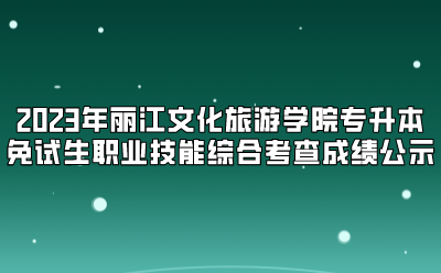 2023年麗江文化旅游學(xué)院專升本免試生職業(yè)技能綜合考查成績公示