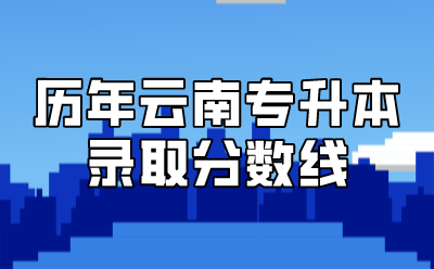 歷年云南專升本錄取分?jǐn)?shù)線