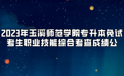 2023年玉溪師范學(xué)院專(zhuān)升本免試考生職業(yè)技能綜合考查成績(jī)公示