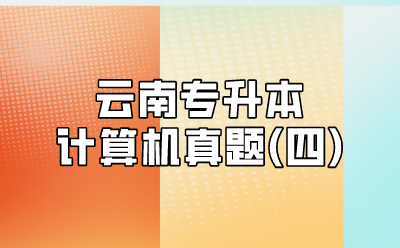 云南專升本計(jì)算機(jī)真題(四)