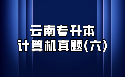 云南專升本計(jì)算機(jī)真題(六)