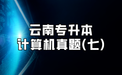 云南專升本計(jì)算機(jī)真題(七)