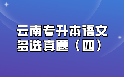 云南專(zhuān)升本語(yǔ)文多選真題（四）
