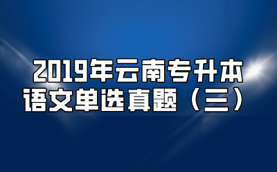 2019年云南專升本語(yǔ)文單選真題（三）