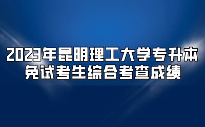 2023年昆明理工大學(xué)專升本免試考生綜合考查成績