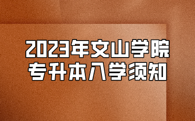 2023年文山學(xué)院專升本入學(xué)須知