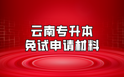云南專升本免試申請(qǐng)材料