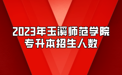 2023年玉溪師范學(xué)院專升本招生人數(shù)