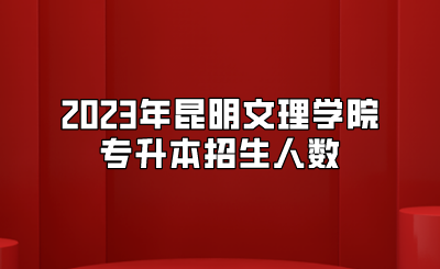 2023年昆明文理學院專升本招生人數(shù)