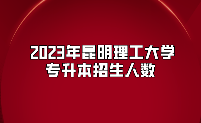 2023年昆明理工大學(xué)專升本招生人數(shù)