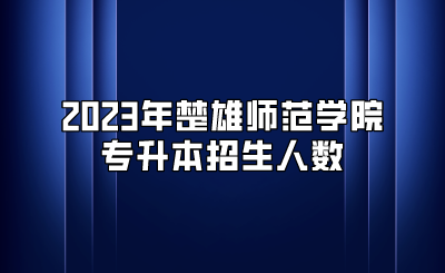 2023年楚雄師范學(xué)院專升本招生人數(shù)