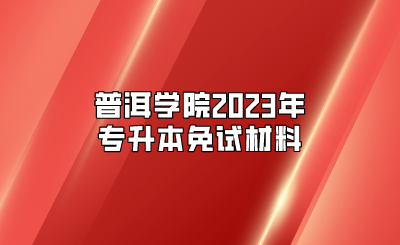 普洱學(xué)院2023年專(zhuān)升本免試材料