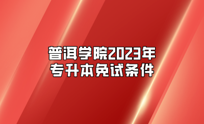 普洱學(xué)院2023年專升本免試條件