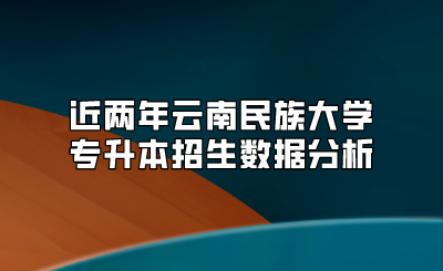近兩年云南民族大學(xué)專升本招生數(shù)據(jù)分析