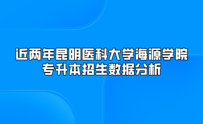 近兩年昆明醫(yī)科大學(xué)海源學(xué)院專(zhuān)升本招生數(shù)據(jù)分析