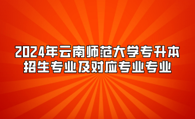 2024年云南師范大學(xué)專升本招生專業(yè)及對應(yīng)專業(yè)專業(yè)