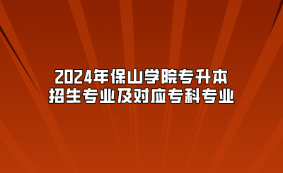 2024年保山學(xué)院專升本招生專業(yè)