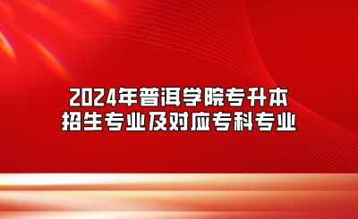 2024年普洱學(xué)院專升本招生專業(yè)及對應(yīng)?？茖I(yè)