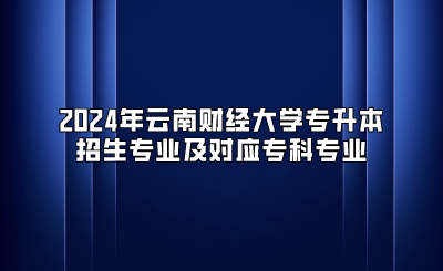 2024年云南財經(jīng)大學(xué)專升本招生專業(yè)及對應(yīng)專科專業(yè)