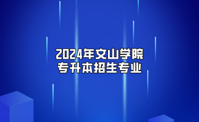 2024年文山學(xué)院專升本招生專業(yè)