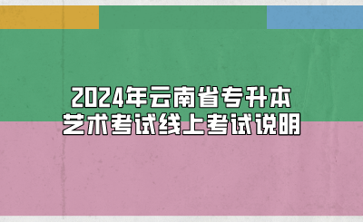 2024年云南省專升本藝術(shù)考試線上考試說(shuō)明