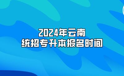 2024年云南統(tǒng)招專升本報名時間