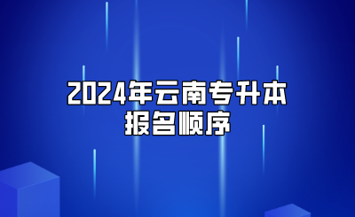 2024年云南專升本報(bào)名順序