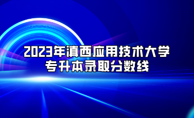 2023年滇西應(yīng)用技術(shù)大學(xué)專升本錄取分?jǐn)?shù)線.png