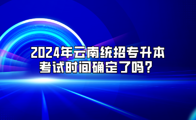2024年云南統(tǒng)招專升本考試時(shí)間
