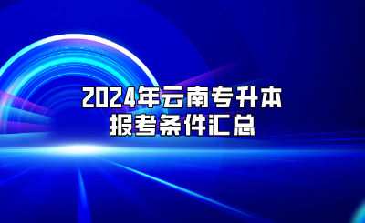2024年云南專升本報(bào)考條件匯總