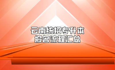 云南統(tǒng)招專升本報(bào)名流程匯總