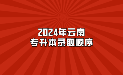 2024年云南專升本錄取順序