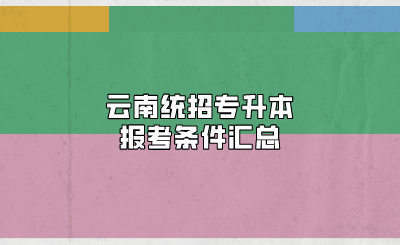 云南統(tǒng)招專升本報考條件匯總