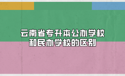 云南省專(zhuān)升本公辦學(xué)校和民辦學(xué)校的區(qū)別