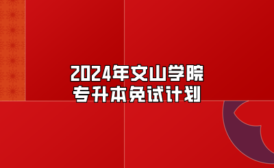 2024年文山學(xué)院專升本免試計劃