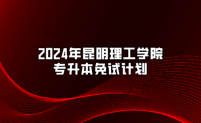 2024年昆明理工學(xué)院專升本免試計劃
