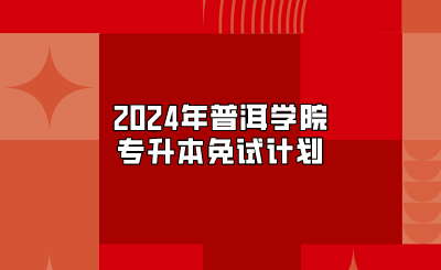 2024年普洱學(xué)院專升本免試計(jì)劃