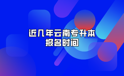 近幾年云南專升本報(bào)名時(shí)間