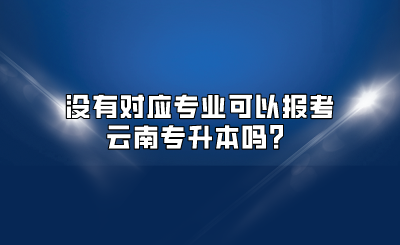 沒(méi)有對(duì)應(yīng)專業(yè)可以報(bào)考云南專升本嗎？